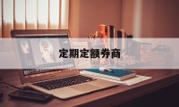 定期定额券商(定期定额券商是什么)