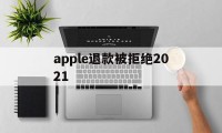 apple退款被拒绝2021(apple store退款被拒)