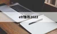 etf推荐2022(etf推荐股票一览表)