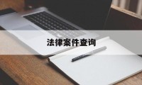 法律案件查询(法律案件查询去哪里查询)