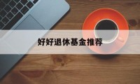 关于好好退休基金推荐的信息