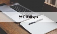 外汇天眼vps(外汇天眼vps安全吗)