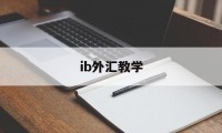 ib外汇教学(ib外汇经纪人百科)