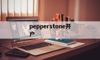 pepperstone开户(pepperstone group limited)