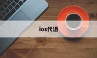 ios代退(ios代退工作室)