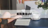 美股黄金etf(美股黄金etf买那只)