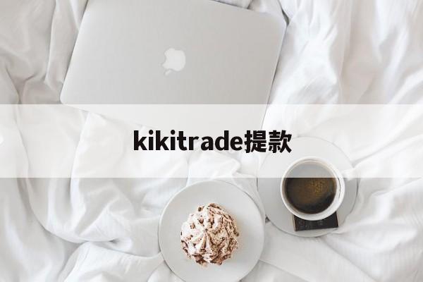 kikitrade提款(kraken有提币限制吗)