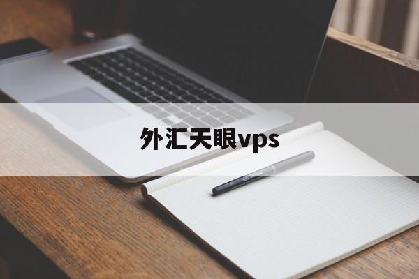 外汇天眼vps(外汇天眼vps安全吗)