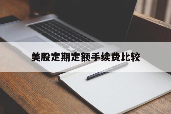 美股定期定额手续费比较(美股定期定额手续费比较高的银行)